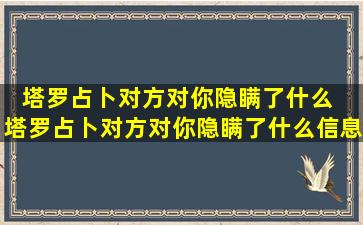 塔罗占卜对方对你隐瞒了什么  塔罗占卜对方对你隐瞒了什么信息